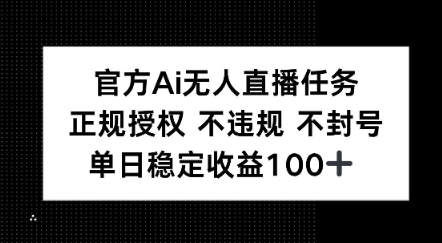 官方Ai无人直播任务，正规授权 不违规 不封号，单日稳定收益1张+-领学通