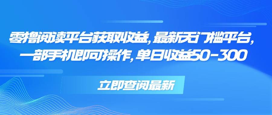（15518期）零撸阅读平台获取收益，最新无门槛平台，一部手机即可操作，单日收益50…-领学通