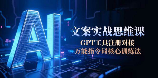 AI文案实战思维课，GPT工具注册对接，万能指令词核心训练法-领学通