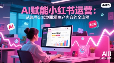 AI 赋能小红书运营：从账号定位到批量生产内容的全流程-领学通