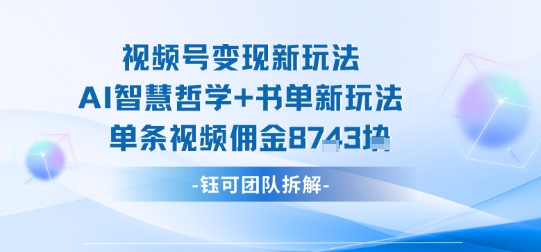 视频号变现新玩法，AI智慧哲学+书单新玩法，单条视频佣金1k+-领学通