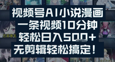 视频号AI小说漫画：一条视频10分钟，轻松日入5张+，无剪辑轻松搞定-领学通