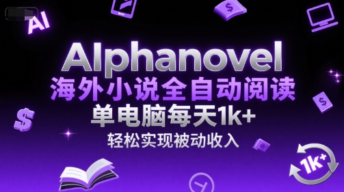 AIphanovel海外小说全自动阅读，单电脑每天1k+，轻松实现被动收入【揭秘】-领学通