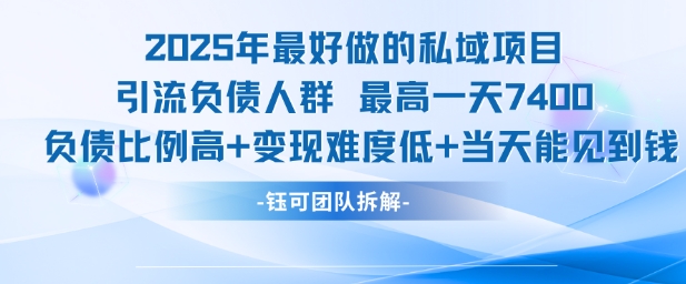 2025年最好做的私域项目，引流负债人群，最高一天变现7.4k，人群占比高，变现难度低，当天就能见到钱-领学通