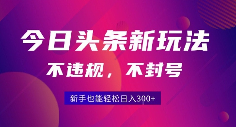 2025今日头条原创玩法5.0，不违规不封号，零门槛新手跟着做也能日入3张+-领学通