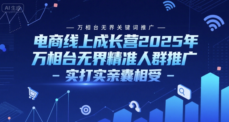 电商线上成长营2025年，万相台无界关键词推广-万相台无界精准人群推广-实打实亲囊相受-领学通