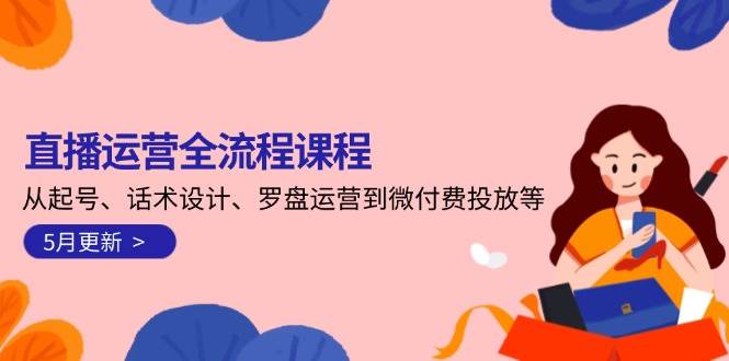 直播运营全流程课程-5月更新：从起号、话术设计、罗盘运营到微付费投放等-领学通
