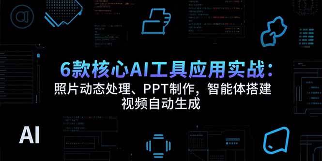 （15451期）6款核心AI工具应用实战：照片动态处理、PPT制作，智能体搭建 视频自动生成-领学通
