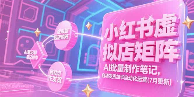 （15302期）小红书虚拟店矩阵，AI批量制作笔记，自动发货加半自动化运营(7月更新)-领学通