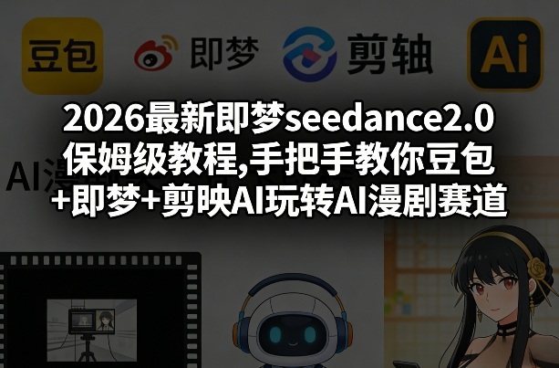 2026最新即梦seedance2.0保姆级教程,手把手教你豆包+即梦+剪映AI玩转AI漫剧赛道-领学通