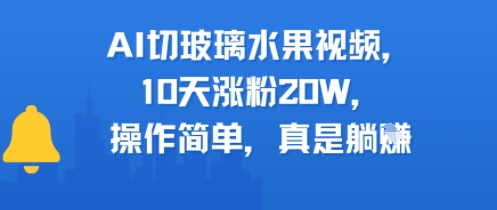 AI切玻璃水果视频，10天涨粉20W，操作简单，真是躺挣-领学通