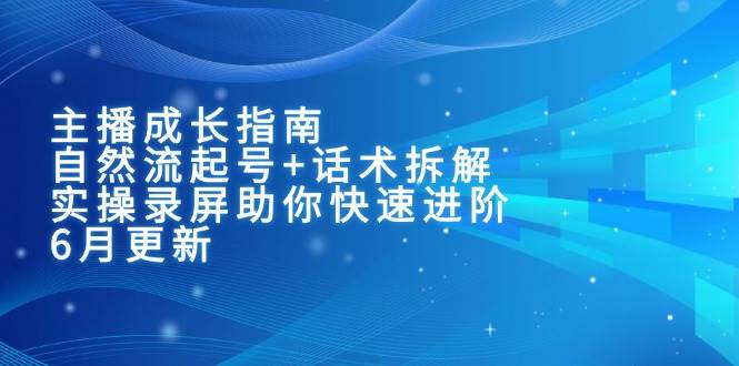 （15049期）主播成长指南：自然流起号+话术拆解，实操录屏助你快速进阶（6月更新）-领学通