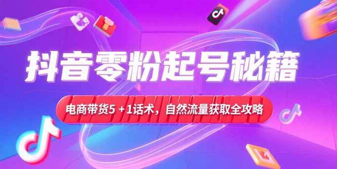 （15234期）抖音零粉起号秘籍，电商带货5+1话术，自然流量获取实操流程-领学通