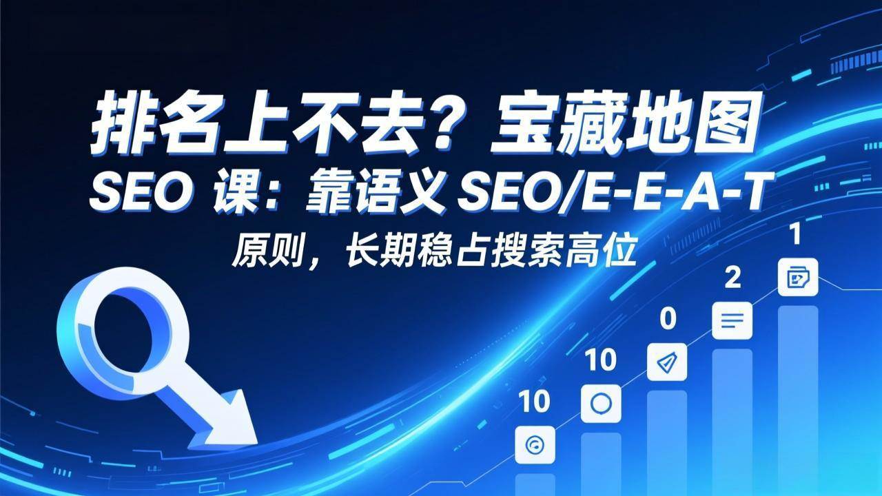 （17460期）排名上不去？宝藏地图 SEO 课：靠语义 SEO+E-E-A-T 原则，长期稳占搜索高位-领学通