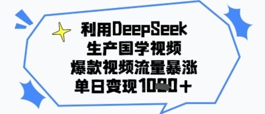 利用DeepSeek生产国学视频，爆款视频流量暴涨，单日变现多张-领学通