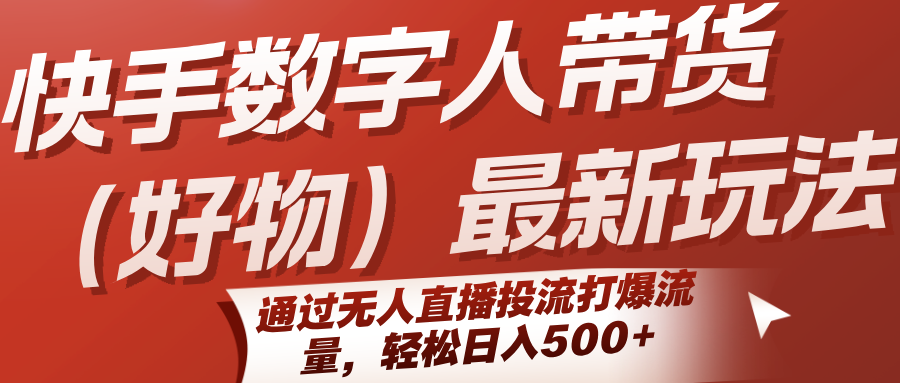 快手数字人带货（好物）最新玩法，通过无人直播投流打爆流量，轻松日入500+-领学通