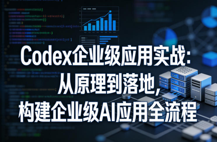 Codex企业级应用实战:从原理到落地,构建企业级AI应用全流程-领学通