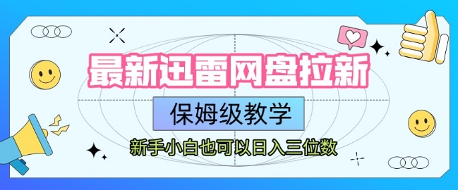 最新迅雷网盘拉新，保姆级教学，新手小白也可以日入三位数-领学通