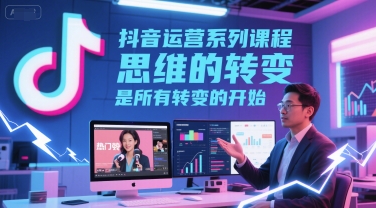 抖音运营系列课程，思维的转变，是所有转变的开始-领学通