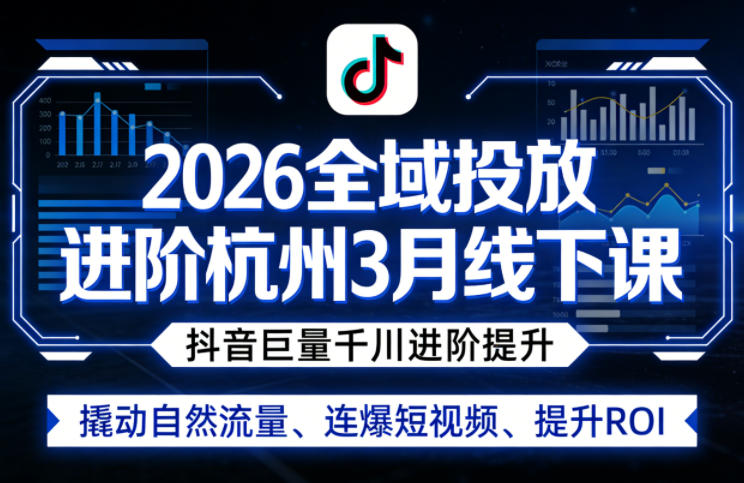 2026全域投放进阶杭州3月线下课,抖音巨量千川进阶提升,撬动自然流量、连爆短视频、提升ROI(更新0329)-领学通