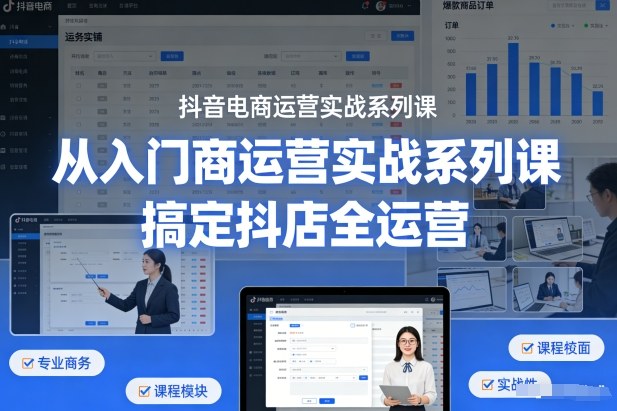 抖音电商运营实战系列课，从入门到精通，搞定抖店全运营-领学通