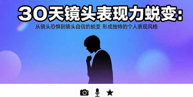 （15522期）30天镜头表现力蜕变：从镜头恐惧到镜头自信的蜕变 形成独特的个人表现风格-领学通