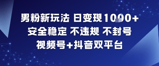 男粉新玩法,日变现多张,安全稳定,不违规,不封号,视频号+抖音双平台-领学通