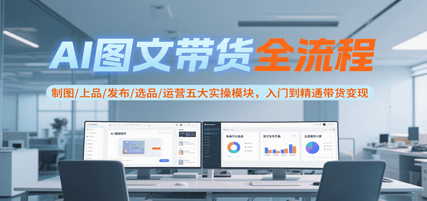 AI图文带货全流程，制图/上品/发布/选品/运营五大实操模块，入门到精通带货变现-领学通