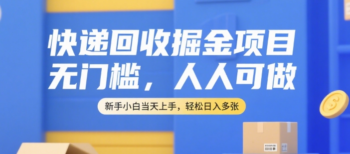 快递回收掘金项目，无门槛，人人可做，新手小白当天上手，轻松日入多张【揭秘】-领学通