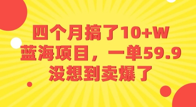 四个月搞了10+W的蓝海项目，一单59.9米，没想到卖爆了-领学通