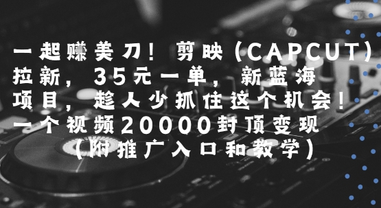 一起挣美刀!剪映(CAPCUT)拉新，35米一单，新蓝海项目，一个视频2w封顶变现(附推广入口和教学)-领学通
