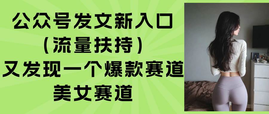 （15781期）公众号发文新入口（流量扶持），又发现一个爆款赛道：美女赛道-领学通