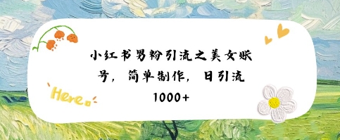 小红书男粉引流项目之美女账号6，简单制作，条条爆款原创，不违规-领学通