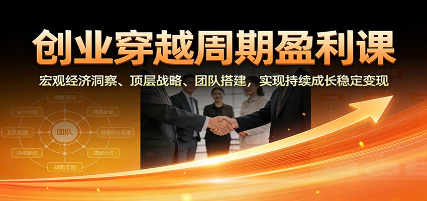 创业穿越周期盈利课:宏观经济洞察、顶层战略、团队搭建,实现持续成长稳定变现-领学通