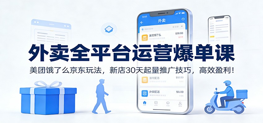 外卖全平台运营爆单课:美团饿了么京东玩法,新店30天起量推广技巧,高效盈利!-领学通