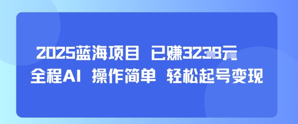 2025蓝海项目 已挣1k+ 全程AI 操作简单 轻松起号变现-领学通