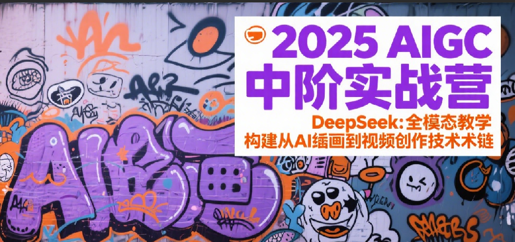2025AIGC中阶实战营：DeepSeek全模态教学，构建从AI绘画到视频创作的技术链-领学通