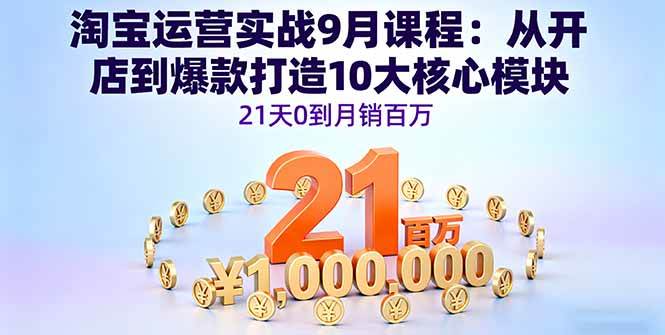 （16101期）淘宝运营实战9月课程：从开店到爆款打造10大核心模块，21天0到月销百万-领学通