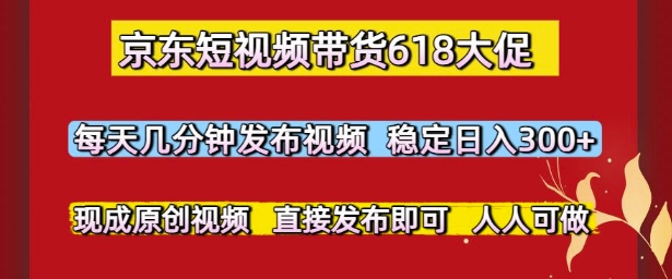 京东短视频带货618大促，每天几分钟发布视频，稳定日入3张+，现成原创视频，直接发布即可【揭秘】-领学通