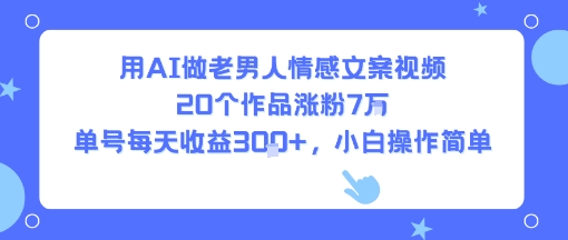 用AI做老男人情感文案视频，20个作品涨粉7W，单号每天收益3张+，小白操作简单-领学通