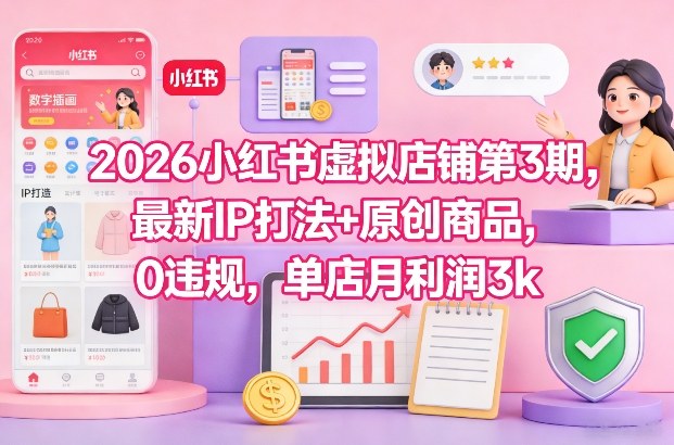 2026小红书虚拟店铺第3期，最新IP打法+原创商品，0违规，单店月利润3k+-领学通