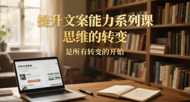 提升文案能力系列课，思维的转变，是所有转变的开始-领学通