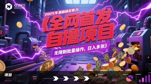 全网首发，2025年最新稳定暴力全自动自撸项目，无限制批量操作，日入多张【揭秘】-领学通