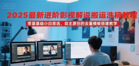 2025最新进阶影视解说搬运洗稿教程，零基础小白首选，自主原创的去重模板搭建教学-领学通