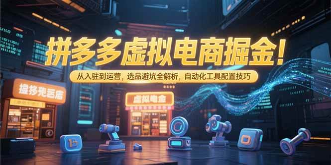 （15330期）拼多多虚拟电商掘金：从入驻到运营，选品避坑全解析，自动化工具配置技巧-领学通