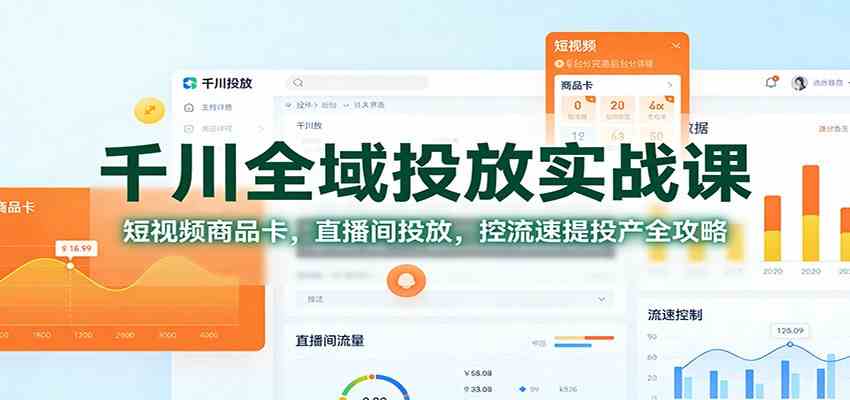 千川全域投放实战课:短视频商品卡,直播间投放,控流速提投产全攻略-领学通
