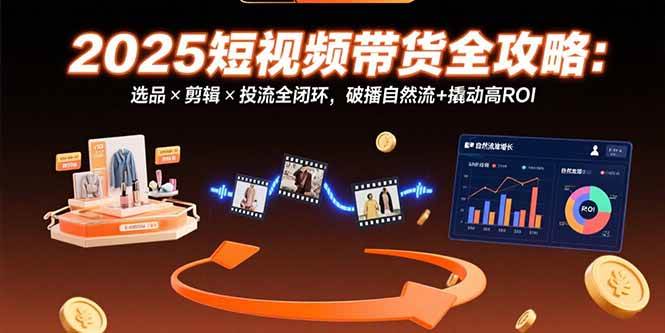 （15513期）2025短视频带货全攻略：选品×剪辑×投流全闭环，破播自然流+撬动高ROI-领学通