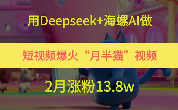 用Deepseek+海螺AI做短视频爆火“月半猫”视频，2月涨粉13.8w-领学通