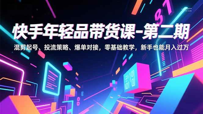 （16901期）快手年轻品带货课-第二期，混剪起号、投流策略、爆单对接，零基础教学，新手也能月入过万-领学通