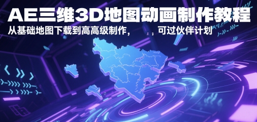 AE三维3D地图动画制作教程，从基础地图下载到高级制作，可过伙伴计划-领学通